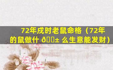 72年戍时老鼠命格（72年的鼠做什 🐱 么生意能发财）